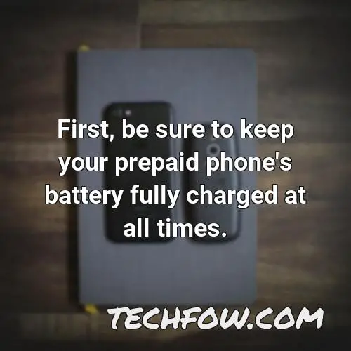 first be sure to keep your prepaid phone s battery fully charged at all times