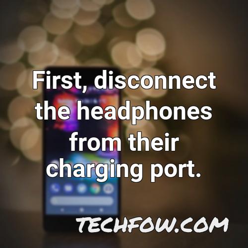first disconnect the headphones from their charging port