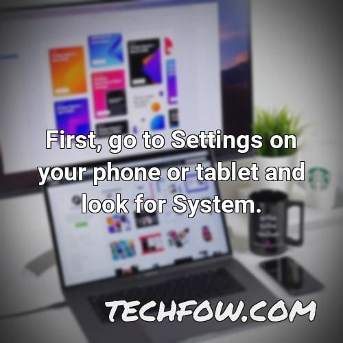 first go to settings on your phone or tablet and look for system