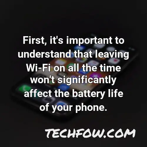 first it s important to understand that leaving wi fi on all the time won t significantly affect the battery life of your phone