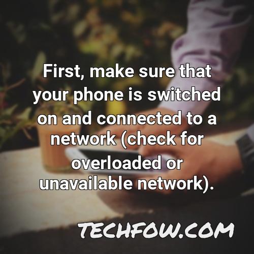 first make sure that your phone is switched on and connected to a network check for overloaded or unavailable network