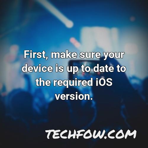 first make sure your device is up to date to the required ios version