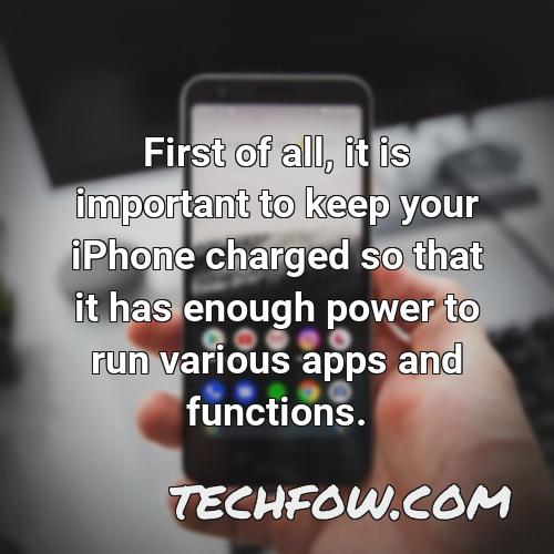 first of all it is important to keep your iphone charged so that it has enough power to run various apps and functions