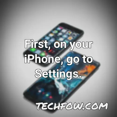 first on your iphone go to settings