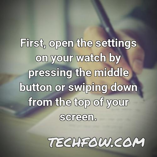 first open the settings on your watch by pressing the middle button or swiping down from the top of your screen