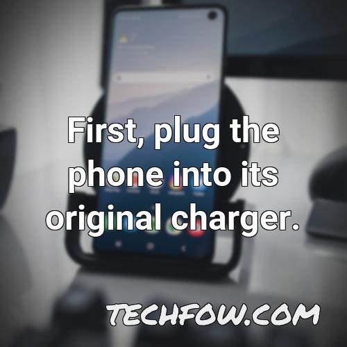 first plug the phone into its original charger