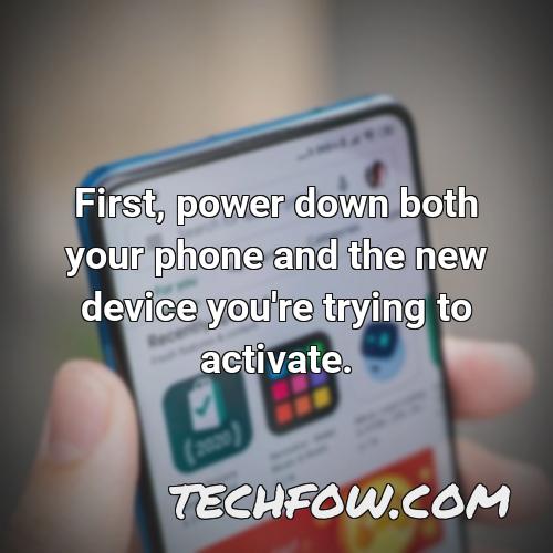 first power down both your phone and the new device you re trying to activate