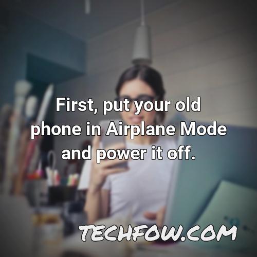 first put your old phone in airplane mode and power it off