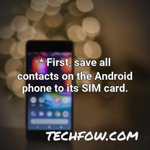 first save all contacts on the android phone to its sim card