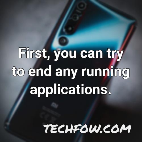 first you can try to end any running applications