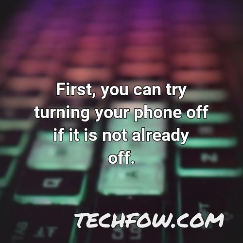 first you can try turning your phone off if it is not already off