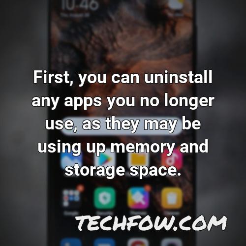 first you can uninstall any apps you no longer use as they may be using up memory and storage space