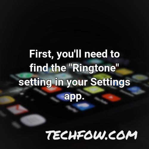 first you ll need to find the ringtone setting in your settings app