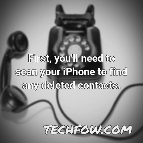 first you ll need to scan your iphone to find any deleted contacts