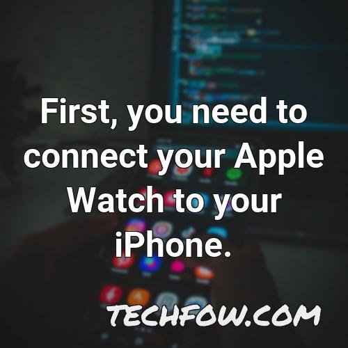 first you need to connect your apple watch to your iphone