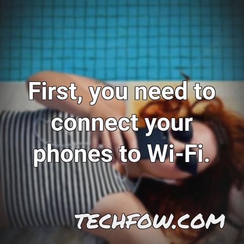first you need to connect your phones to wi fi