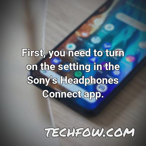 first you need to turn on the setting in the sony s headphones connect app