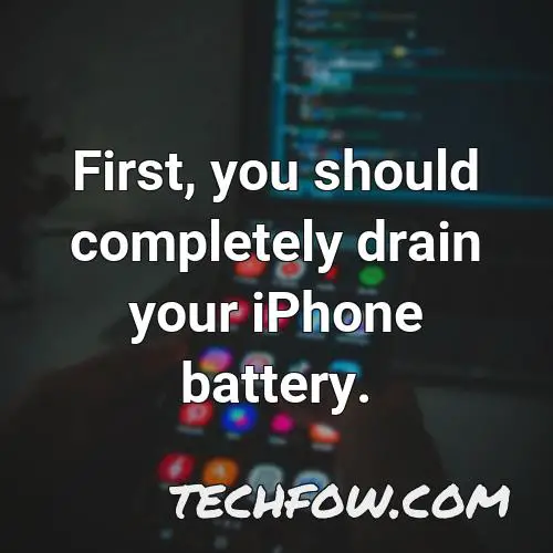 first you should completely drain your iphone battery