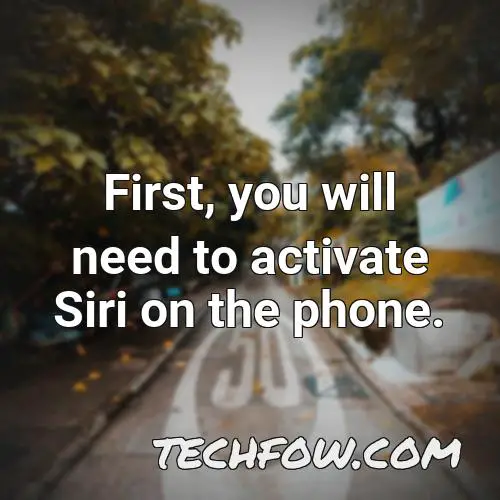 first you will need to activate siri on the phone