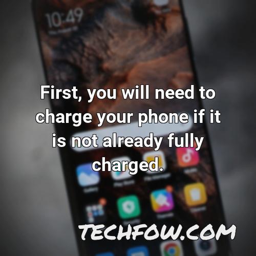 first you will need to charge your phone if it is not already fully charged