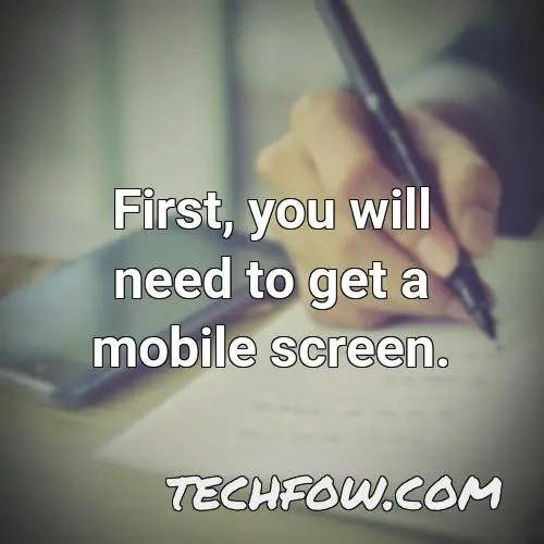 first you will need to get a mobile screen