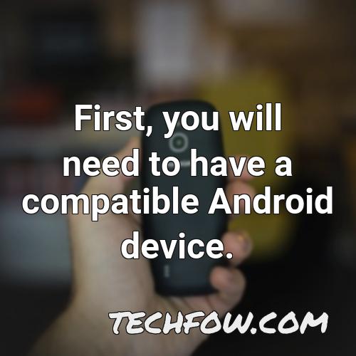 first you will need to have a compatible android device