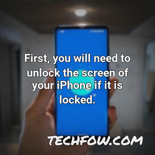 first you will need to unlock the screen of your iphone if it is locked