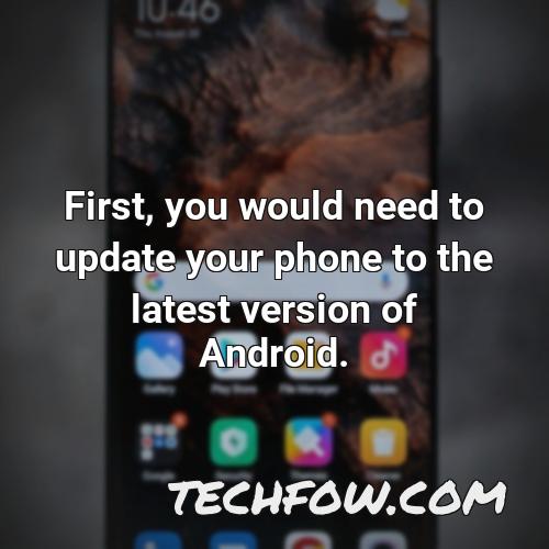first you would need to update your phone to the latest version of android