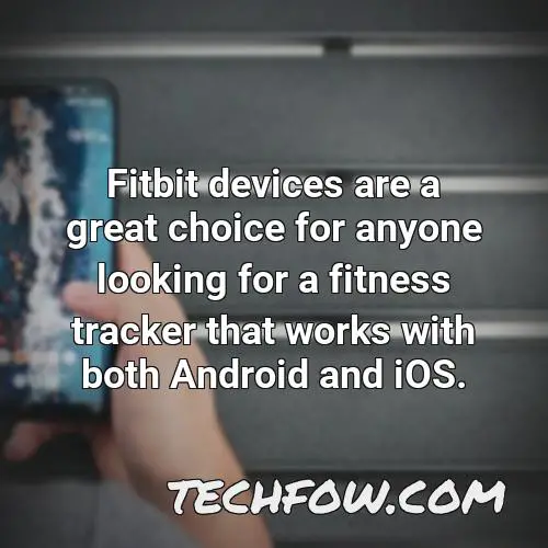 fitbit devices are a great choice for anyone looking for a fitness tracker that works with both android and ios