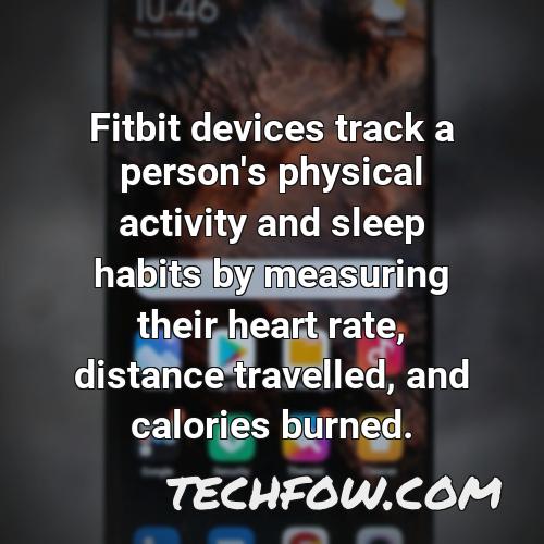 fitbit devices track a person s physical activity and sleep habits by measuring their heart rate distance travelled and calories burned