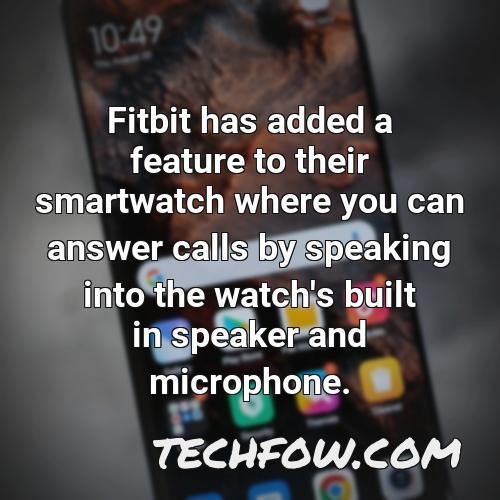 fitbit has added a feature to their smartwatch where you can answer calls by speaking into the watch s built in speaker and microphone