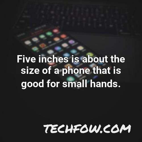 five inches is about the size of a phone that is good for small hands
