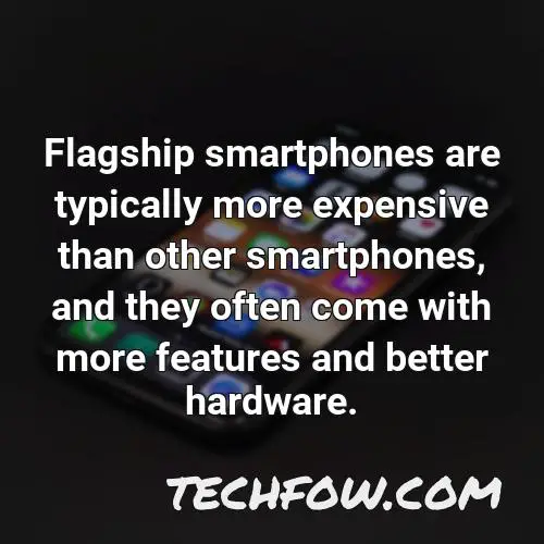 flagship smartphones are typically more expensive than other smartphones and they often come with more features and better hardware