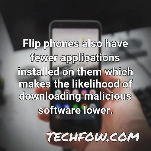 flip phones also have fewer applications installed on them which makes the likelihood of downloading malicious software lower