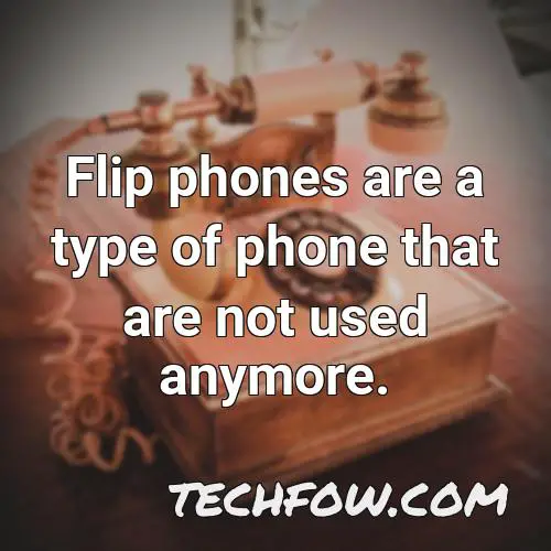 flip phones are a type of phone that are not used anymore