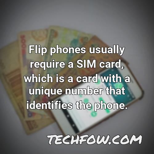 flip phones usually require a sim card which is a card with a unique number that identifies the phone