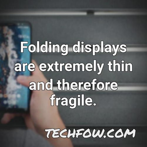 folding displays are extremely thin and therefore fragile