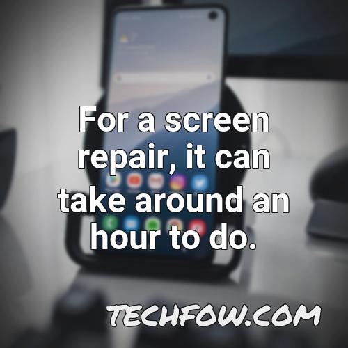 for a screen repair it can take around an hour to do