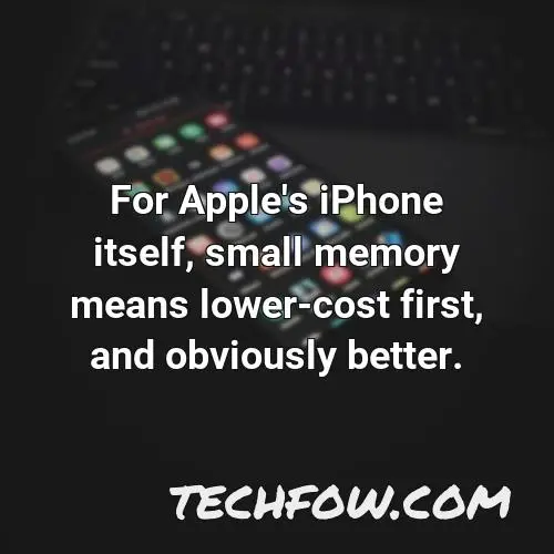 for apple s iphone itself small memory means lower cost first and obviously better 2