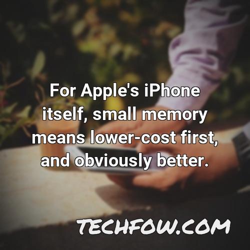for apple s iphone itself small memory means lower cost first and obviously better