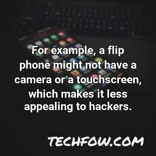 for example a flip phone might not have a camera or a touchscreen which makes it less appealing to hackers