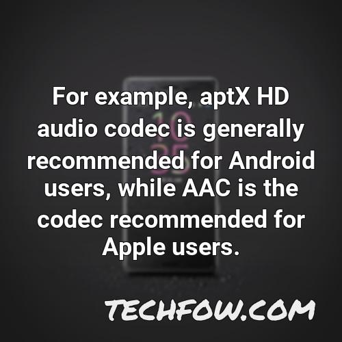 for example aptx hd audio codec is generally recommended for android users while aac is the codec recommended for apple users