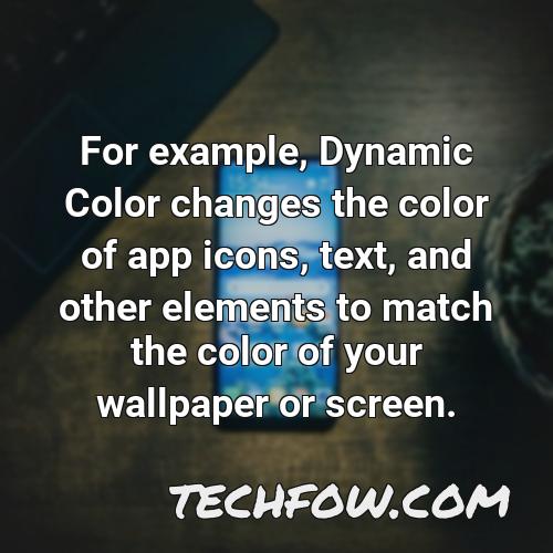 for example dynamic color changes the color of app icons text and other elements to match the color of your wallpaper or screen