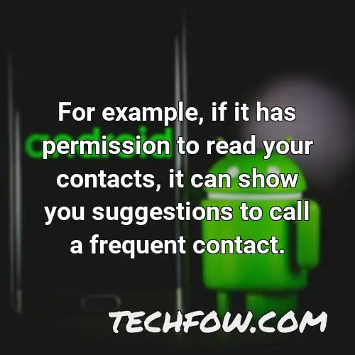 for example if it has permission to read your contacts it can show you suggestions to call a frequent contact