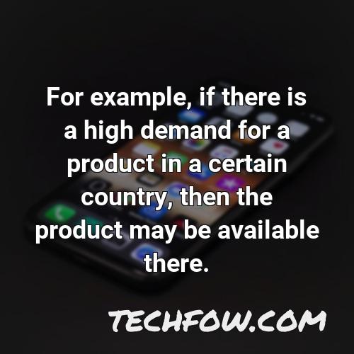 for example if there is a high demand for a product in a certain country then the product may be available there