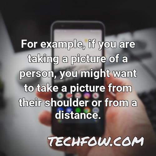 for example if you are taking a picture of a person you might want to take a picture from their shoulder or from a distance