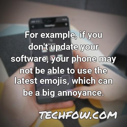 for example if you don t update your software your phone may not be able to use the latest emojis which can be a big annoyance