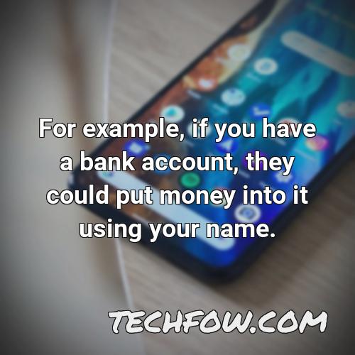 for example if you have a bank account they could put money into it using your name