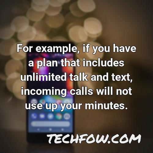 for example if you have a plan that includes unlimited talk and text incoming calls will not use up your minutes