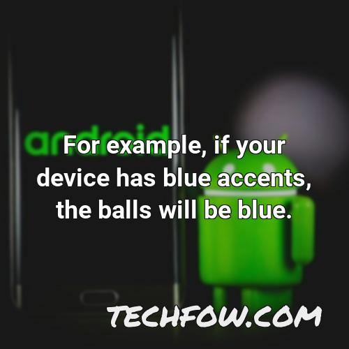 for example if your device has blue accents the balls will be blue